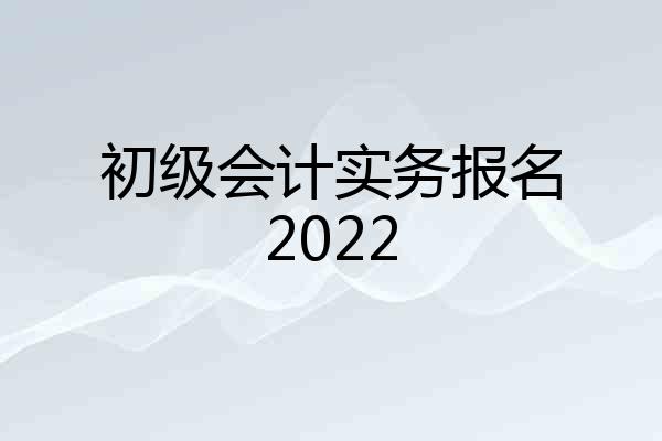 初级会计实务报名2022