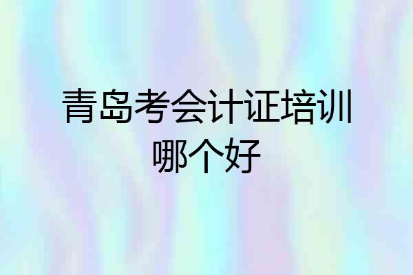 青岛考会计证培训哪个好