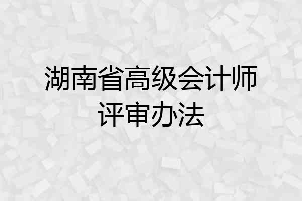 湖南省高级会计师评审办法