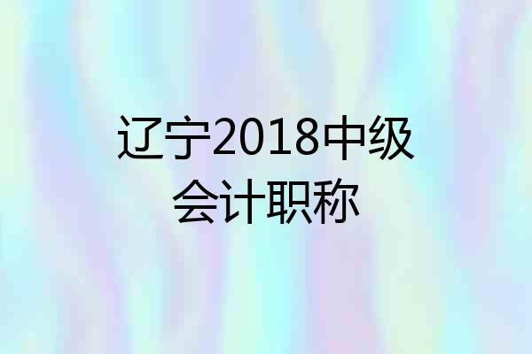 辽宁2018中级会计职称