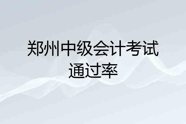 郑州中级会计考试通过率