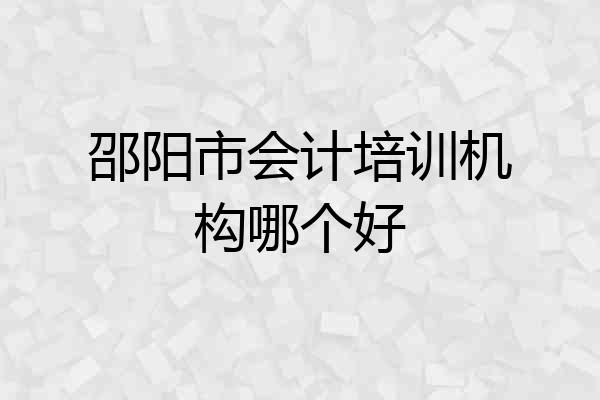 邵阳市会计培训机构哪个好