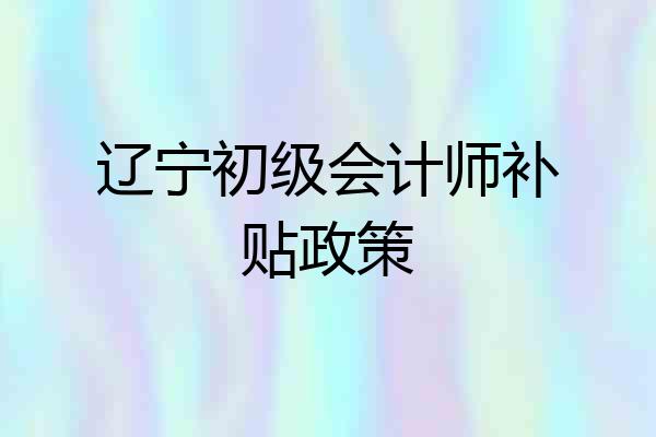 辽宁初级会计师补贴政策