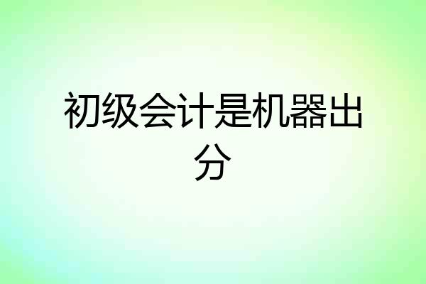 初级会计是机器出分
