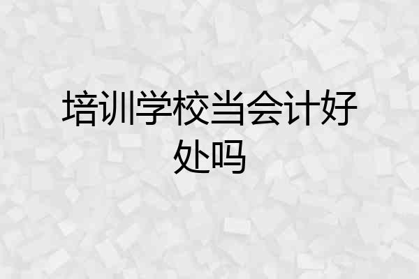 培训学校当会计好处吗