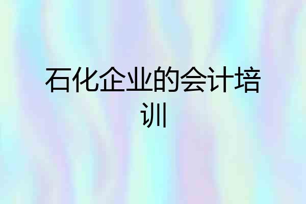 石化企业的会计培训