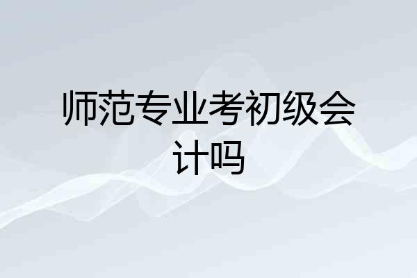师范专业考初级会计吗