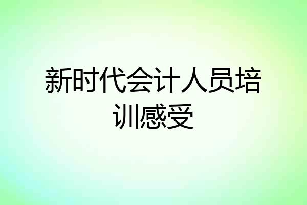 新时代会计人员培训感受