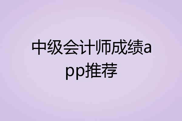 中级会计师成绩app推荐