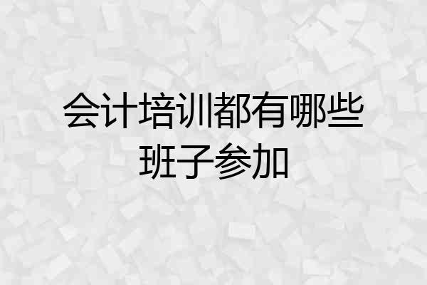 会计培训都有哪些班子参加