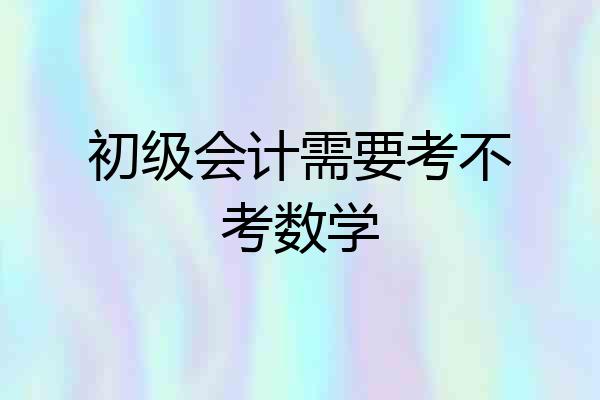 初级会计需要考不考数学
