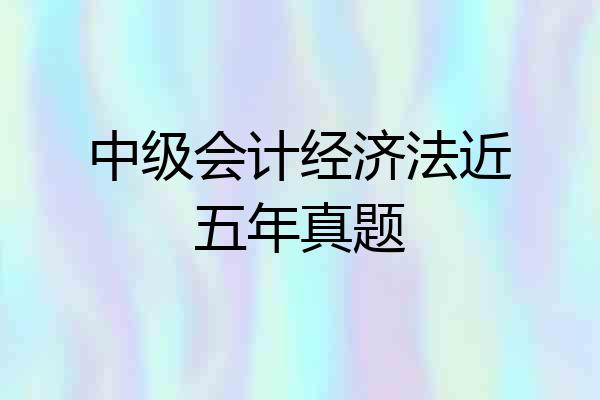 中级会计经济法近五年真题