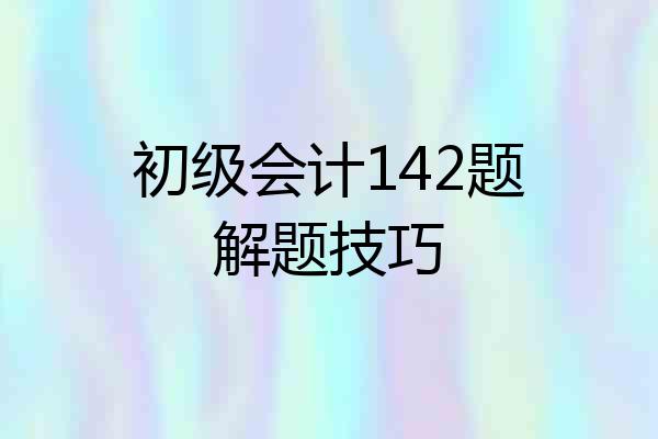 初级会计142题解题技巧