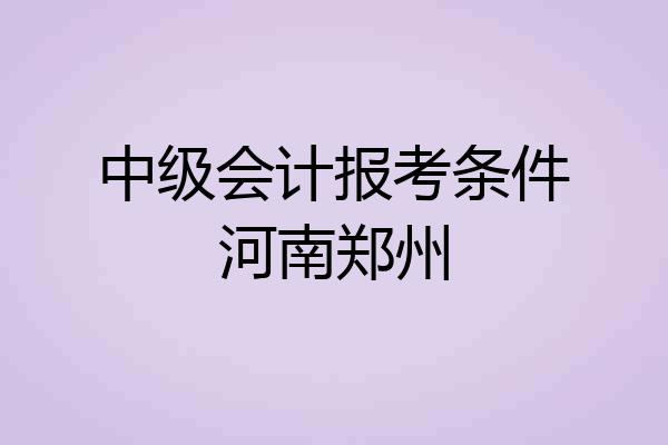 中级会计报考条件河南郑州
