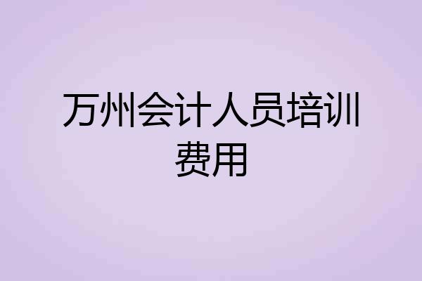 万州会计人员培训费用