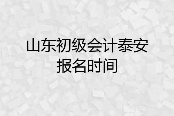 山东初级会计泰安报名时间