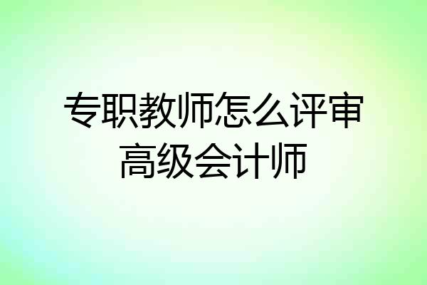 专职教师怎么评审高级会计师