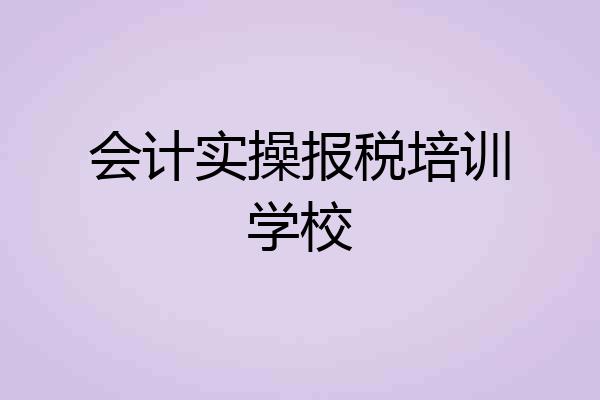 会计实操报税培训学校