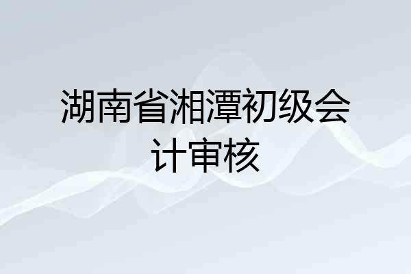 湖南省湘潭初级会计审核