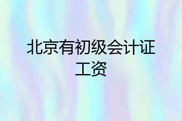 北京有初级会计证工资