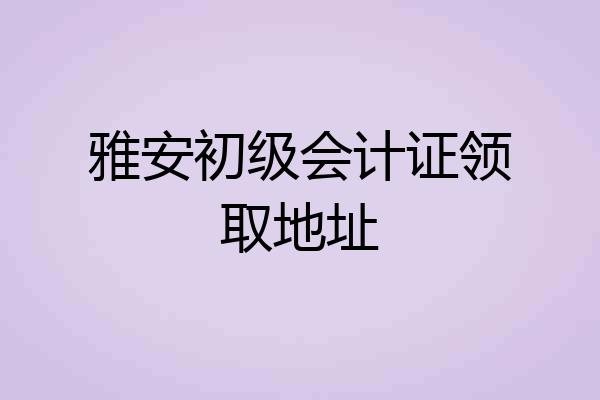 雅安初级会计证领取地址