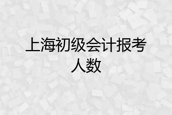 上海初级会计报考人数