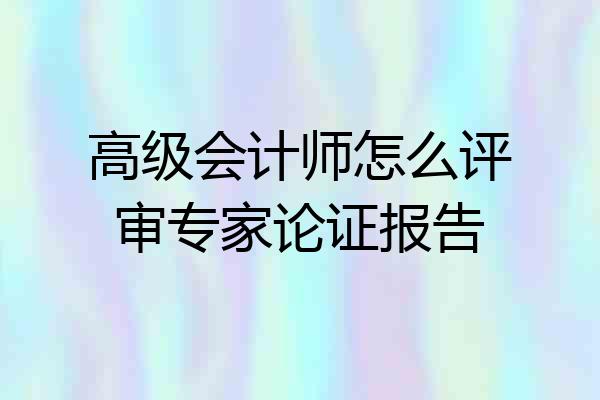 高级会计师怎么评审专家论证报告