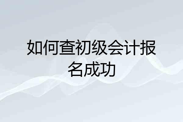 如何查初级会计报名成功