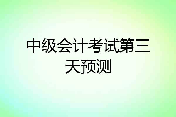 中级会计考试第三天预测
