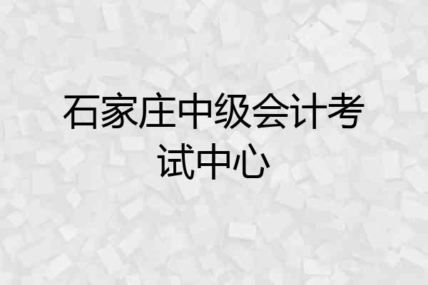 石家庄中级会计考试中心