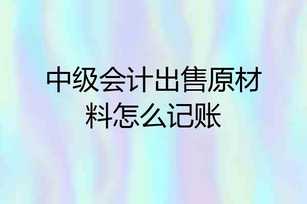 中级会计出售原材料怎么记账