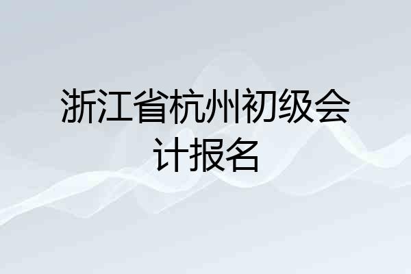 浙江省杭州初级会计报名