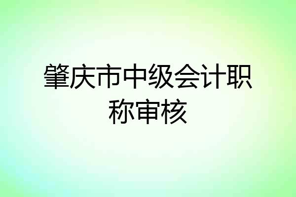 肇庆市中级会计职称审核