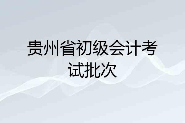 贵州省初级会计考试批次
