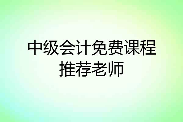 中级会计免费课程推荐老师