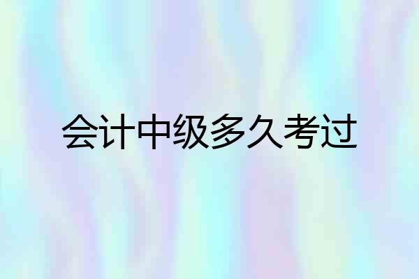 会计中级多久考过