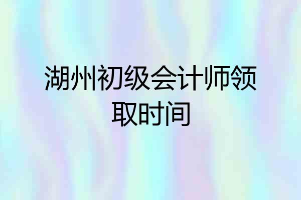 湖州初级会计师领取时间