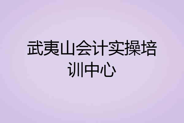 武夷山会计实操培训中心