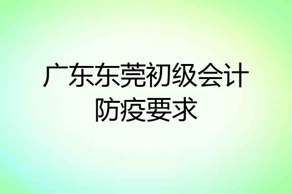 广东东莞初级会计防疫要求