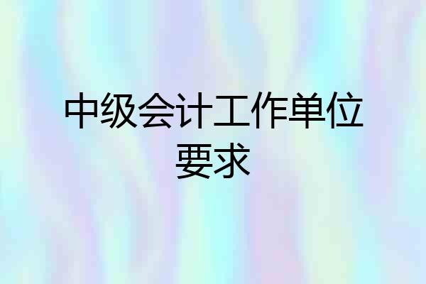 中级会计工作单位要求