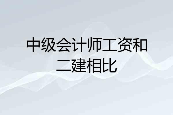 中级会计师工资和二建相比