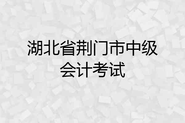 湖北省荆门市中级会计考试