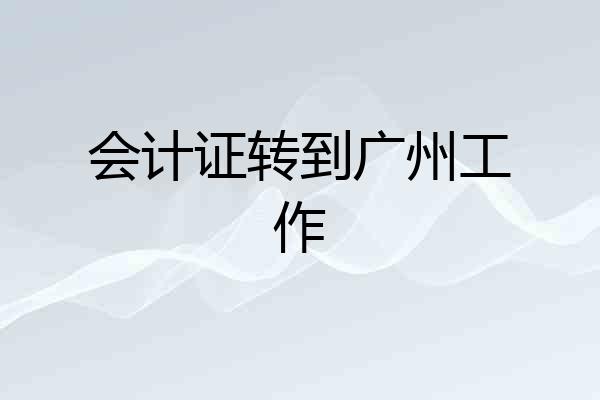 会计证转到广州工作