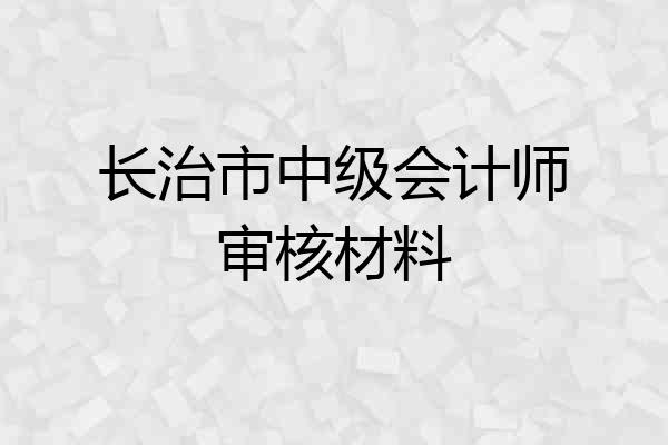 长治市中级会计师审核材料