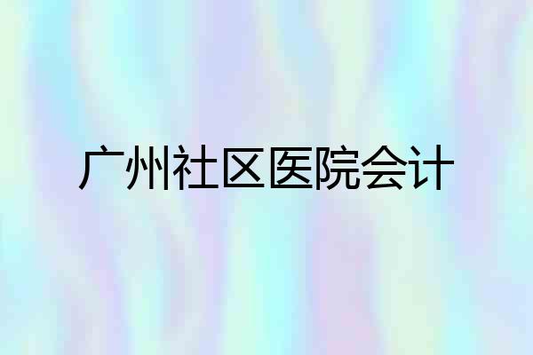 广州社区医院会计