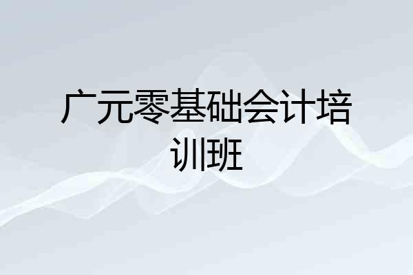 广元零基础会计培训班