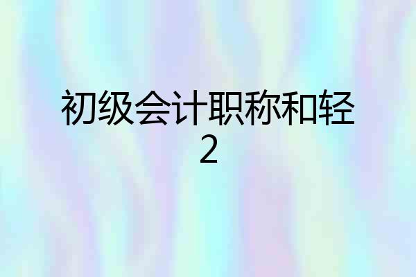 初级会计职称和轻2