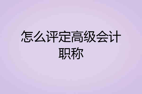怎么评定高级会计职称