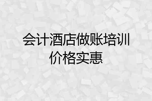 会计酒店做账培训价格实惠