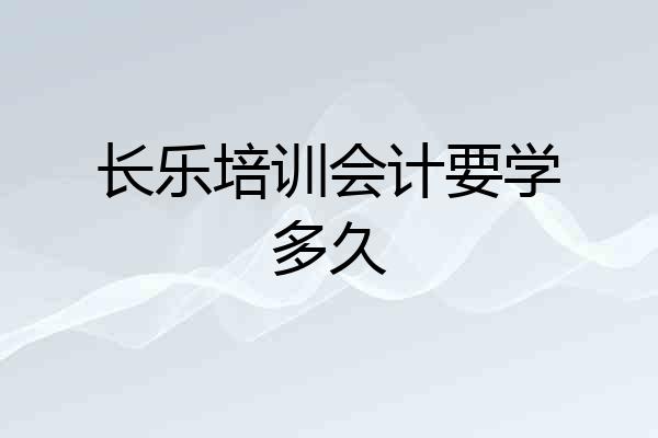 长乐培训会计要学多久
